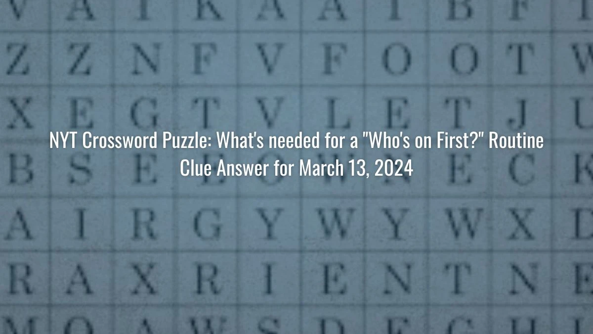 NYT Crossword Puzzle: What's needed for a Who's on First? Routine Clue Answer for March 13, 2024