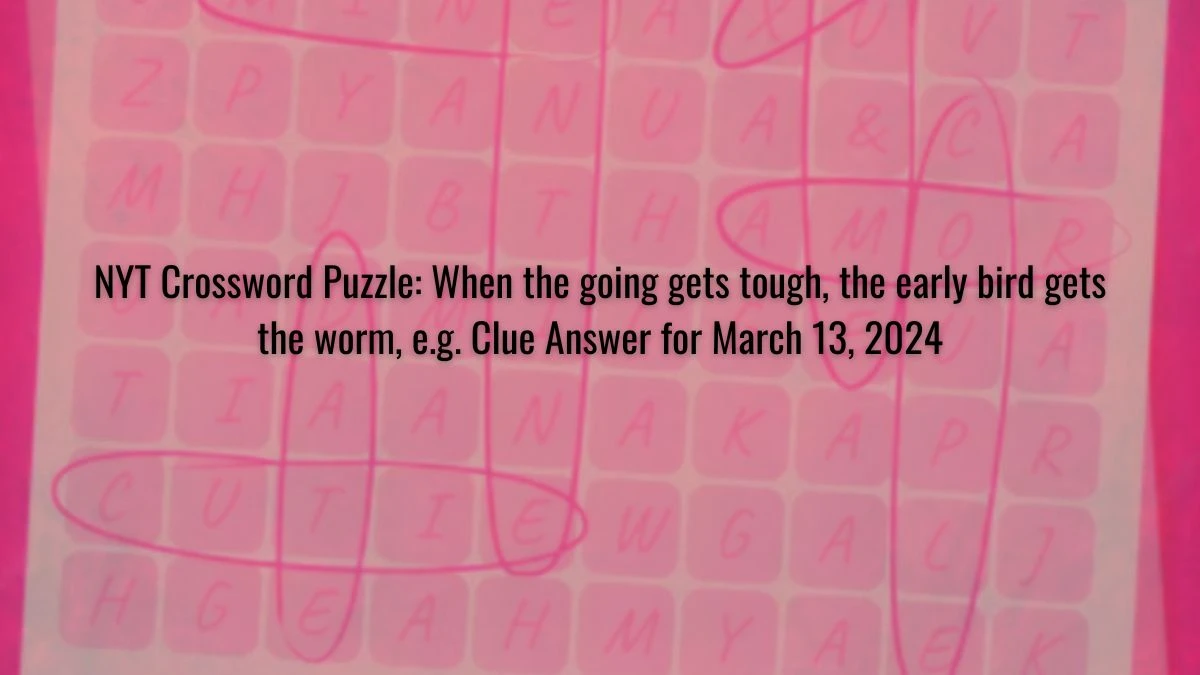 NYT Crossword Puzzle: When the going gets tough, the early bird gets the worm, e.g. Clue Answer for March 13, 2024