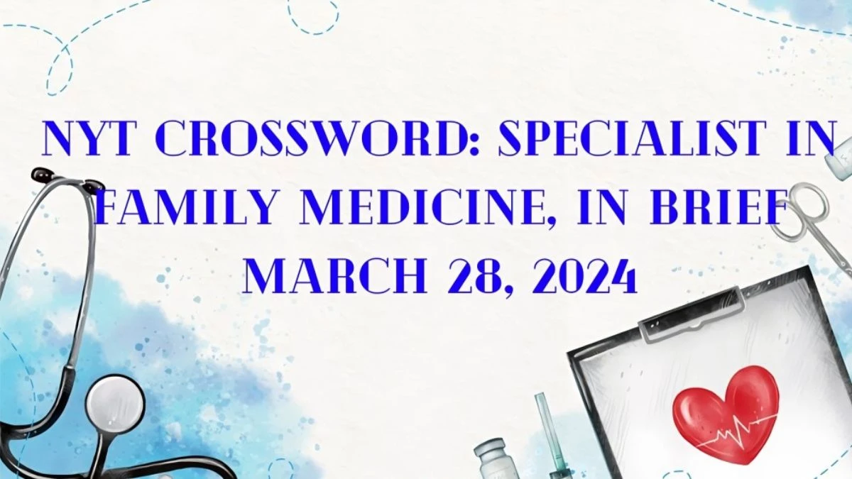 NYT Crossword: Specialist in Family Medicine, in Brief Answer March 28, 2024