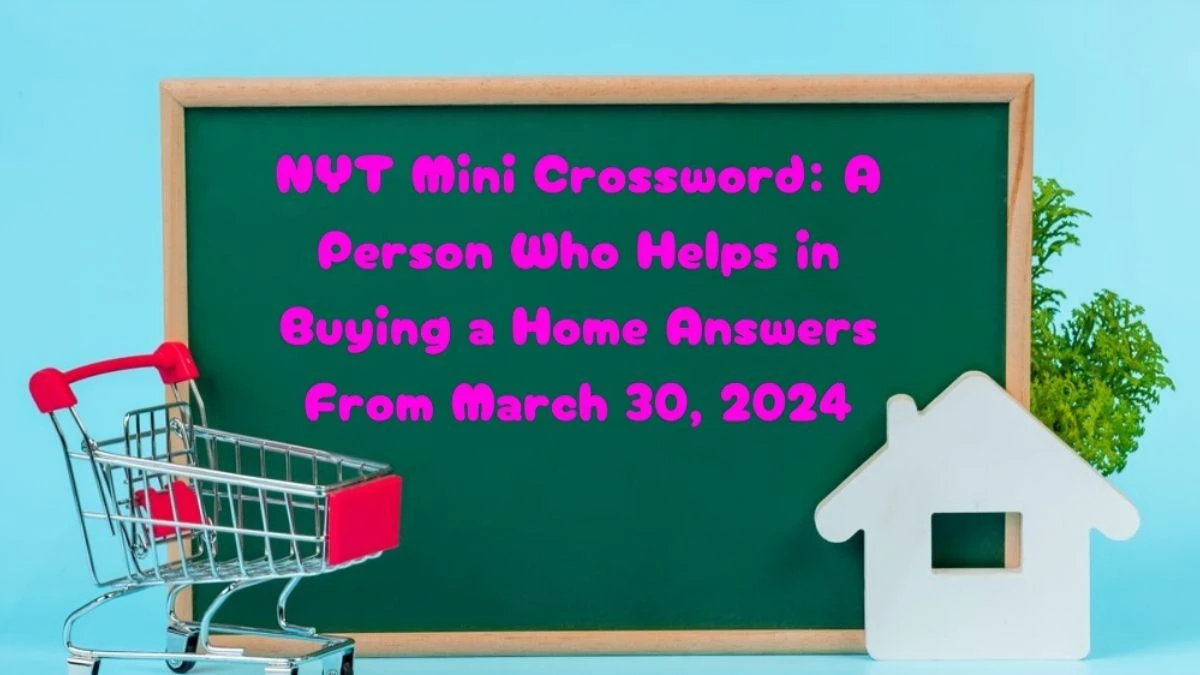 NYT Mini Crossword:  A Person Who Helps in Buying a Home Answers From March 30, 2024