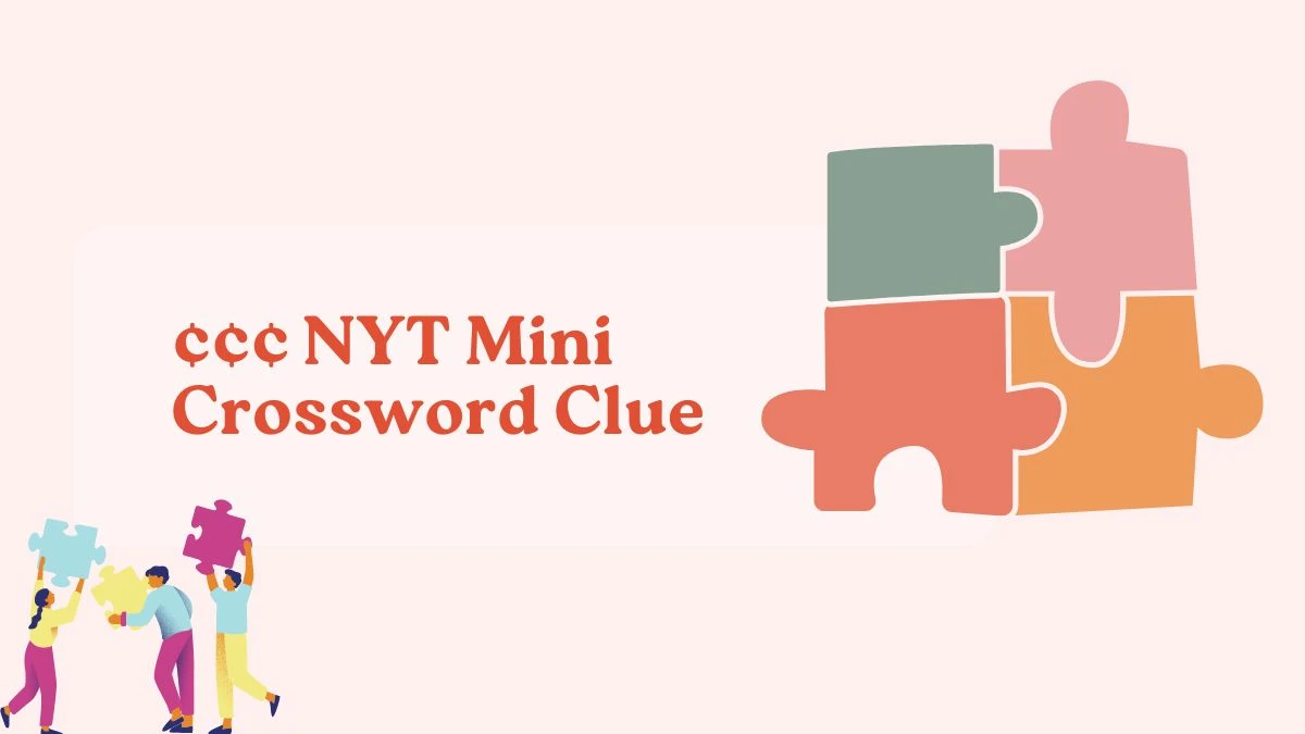 ¢¢¢ NYT Mini Crossword Clue Answer Today