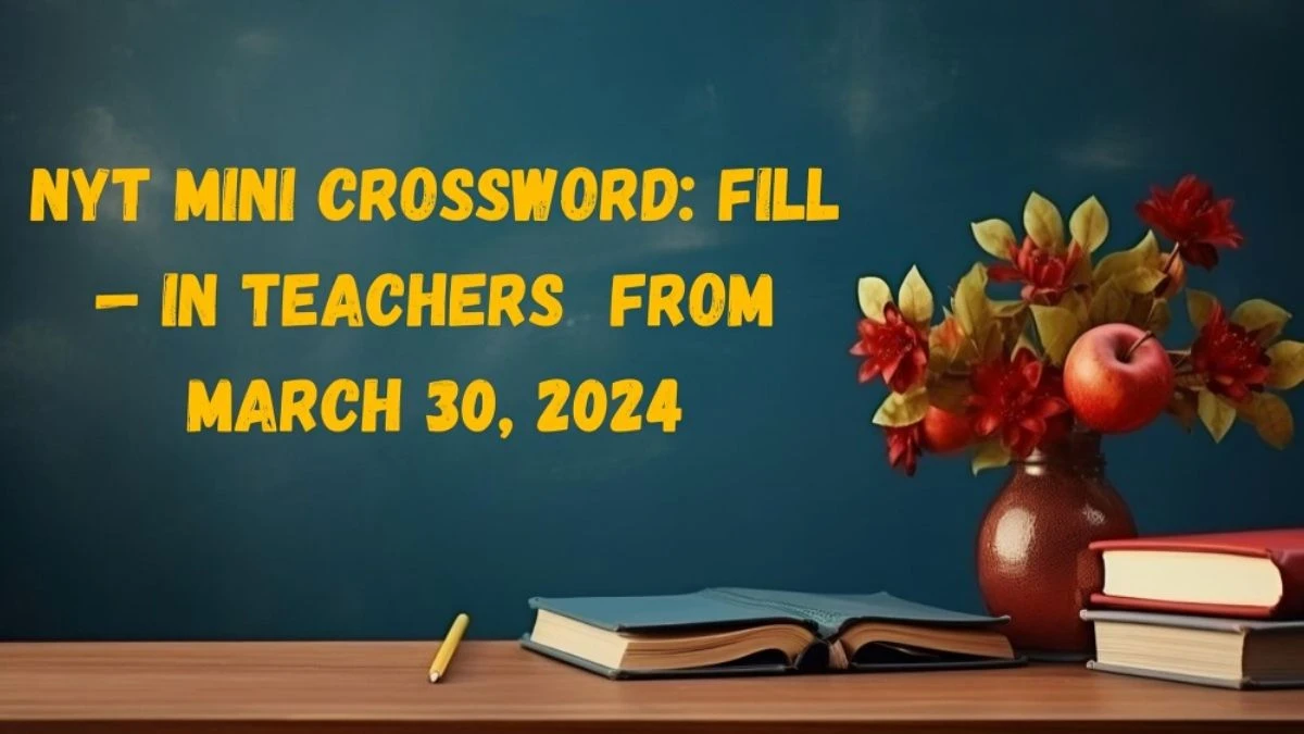 NYT Mini Crossword:  Fill — in Teachers Answers From March 30, 2024