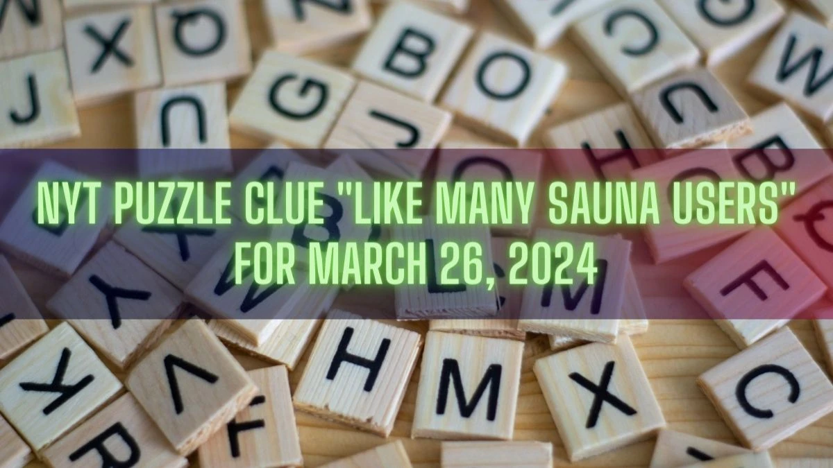 NYT Puzzle Clue Like Many Sauna Users for March 26, 2024