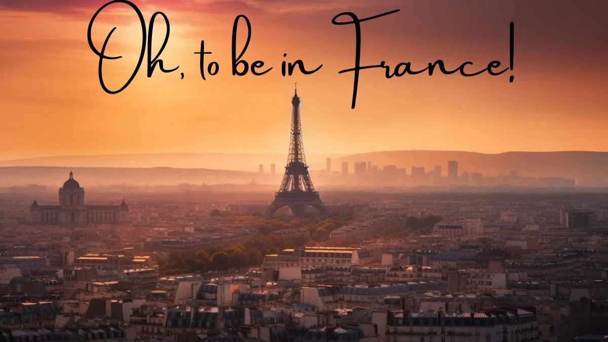 Oh, to be in France! March 27, 2024