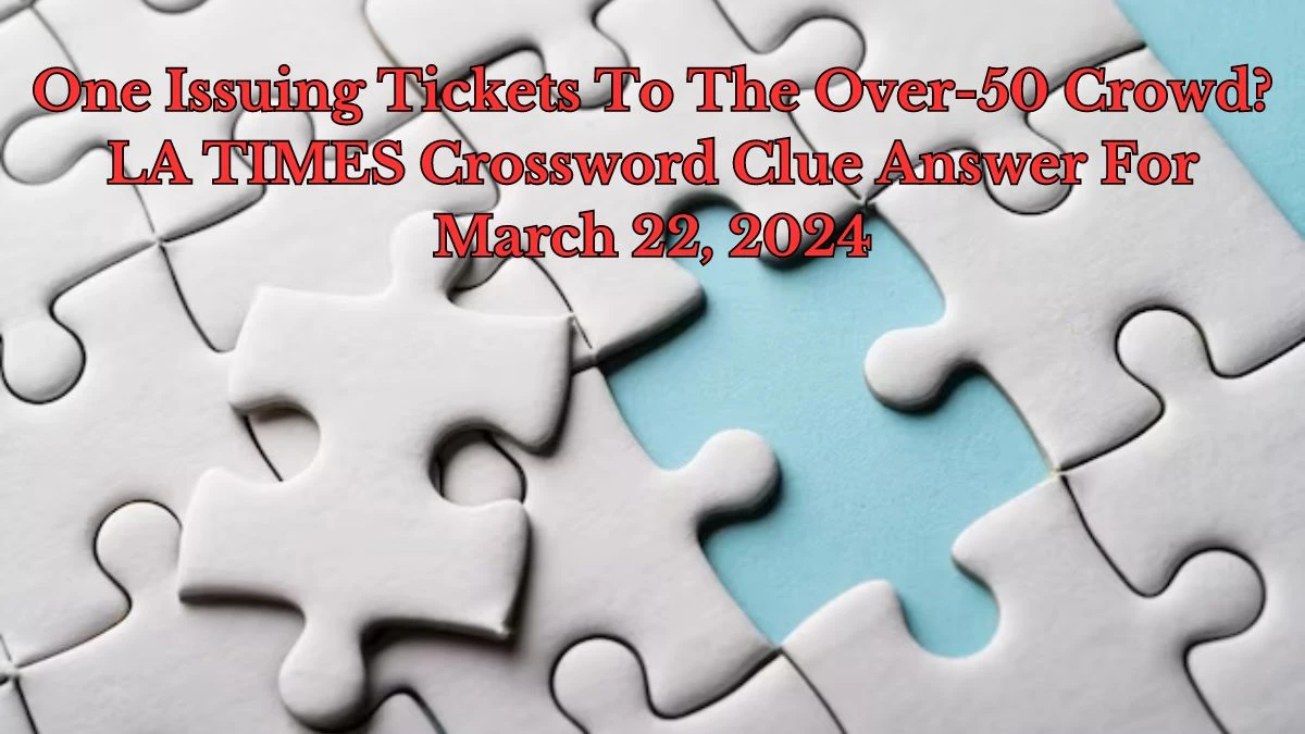 One Issuing Tickets To The Over 50 Crowd? LA TIMES Crossword Clue