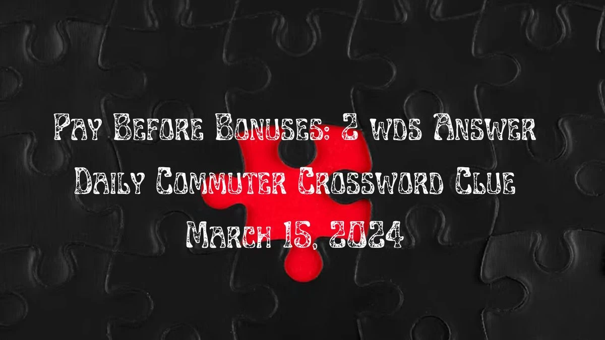 Pay Before Bonuses: 2 wds Answer:Daily Commuter Crossword Clue March 15, 2024