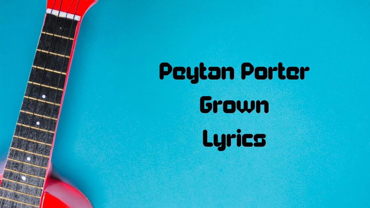 Peytan Porter Grown Lyrics know the real meaning of Peytan Porter's Grown Song lyrics