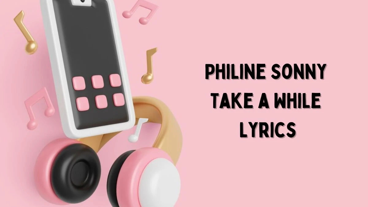 Philine Sonny Take a While Lyrics know the real meaning of Philine Sonny's Take a While Song lyrics