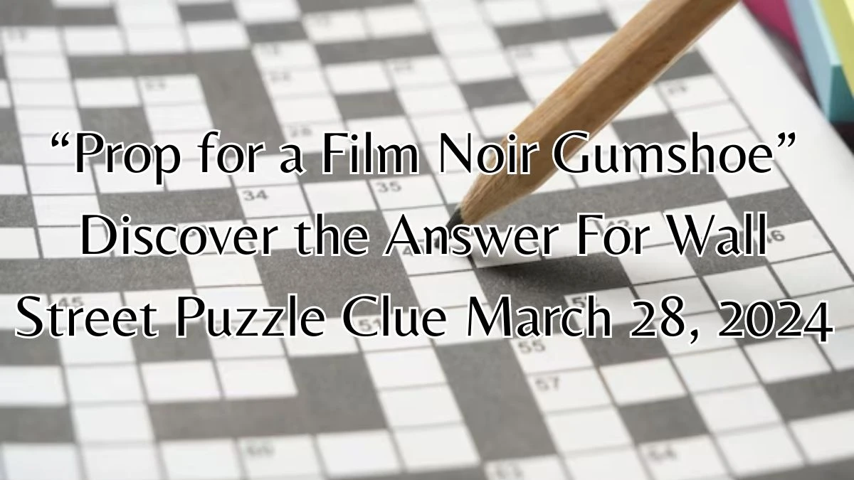 “Prop for a Film Noir Gumshoe” Discover the Answer For Wall Street Puzzle Clue March 28, 2024
