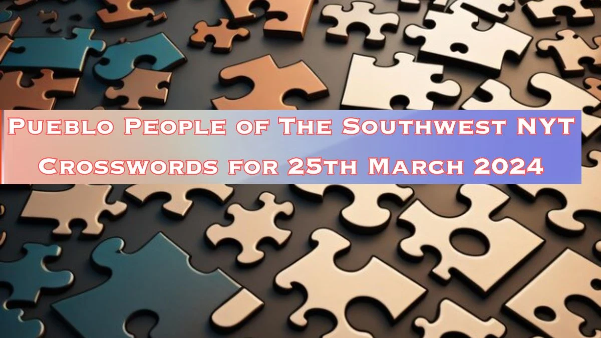 Pueblo People of The Southwest NYT Crosswords for 25th March 2024