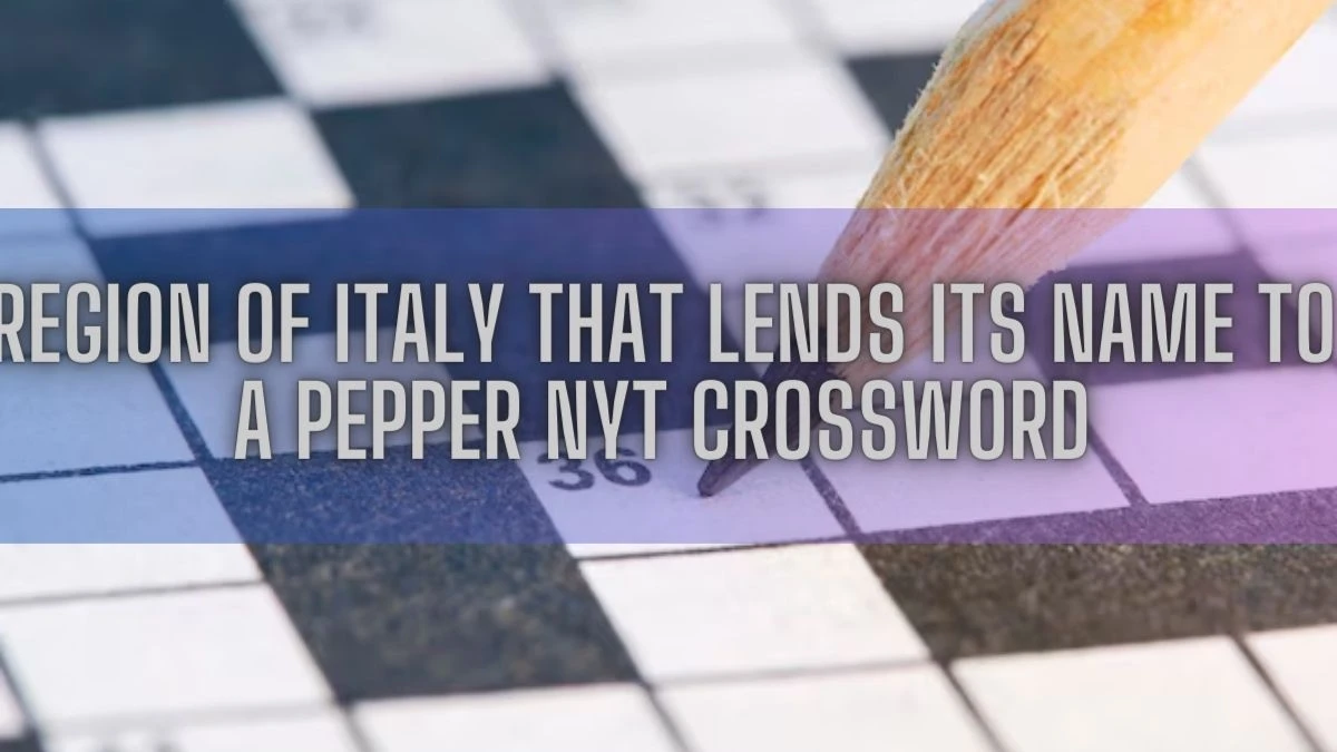 Region of Italy That Lends Its Name to a Pepper NYT Crossword March 15, 2024 Answer