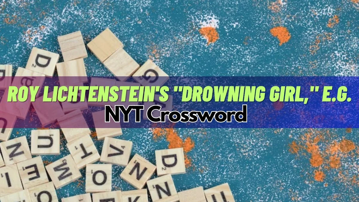 Roy Lichtenstein's Drowning Girl, E.g. NYT Crossword Clue Answer - March 15, 2024