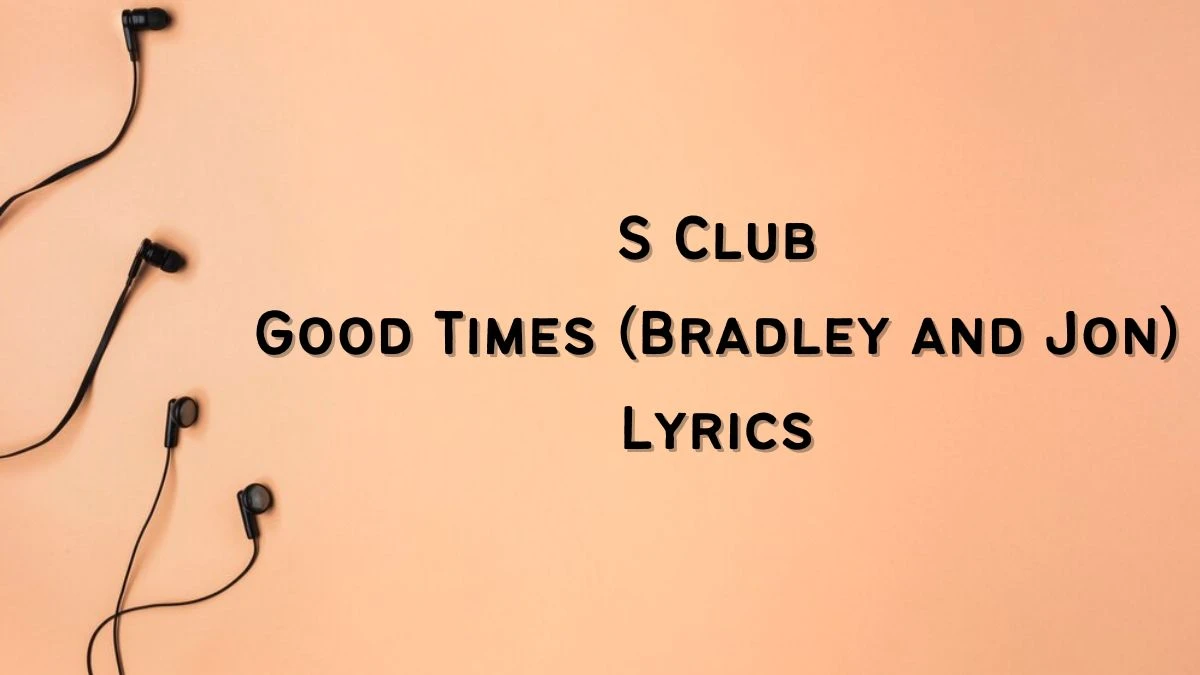 S Club Good Times (Bradley and Jon) Lyrics know the real meaning of S Club's Good Times (Bradley and Jon) Song lyrics