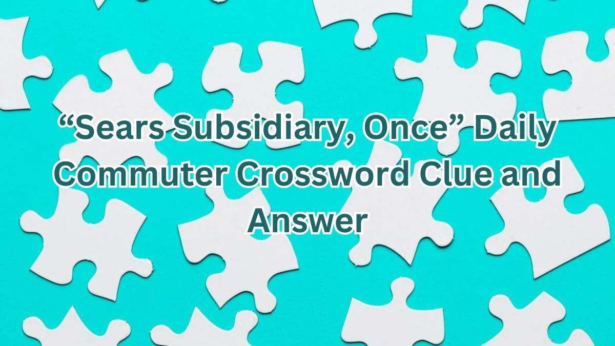 Daily Commuter Crossword: “Sears Subsidiary, Once” Clue and Answer for March 18, 2024