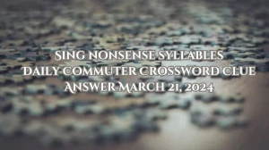 Sing Nonsense Syllables Daily Commuter Crossword Clue Answer March 21, 2024