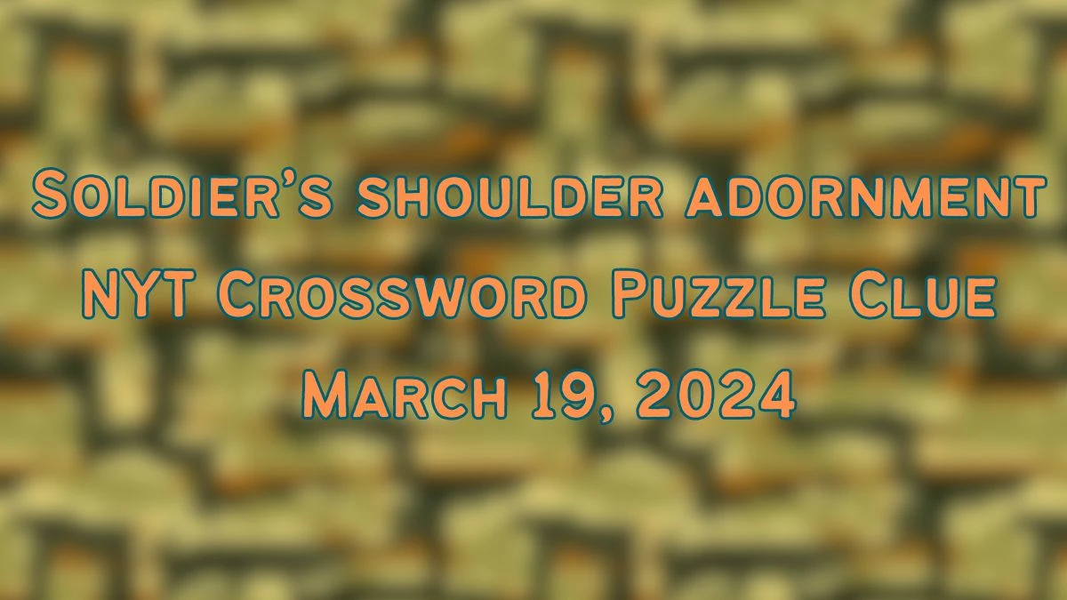 Soldier’s shoulder adornment NYT Crossword Puzzle Clue Answer March 19, 2024