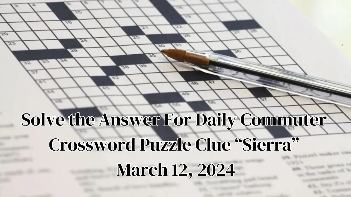 Solve the Answer For Daily Commuter Crossword Puzzle Clue “Sierra” March 12, 2024