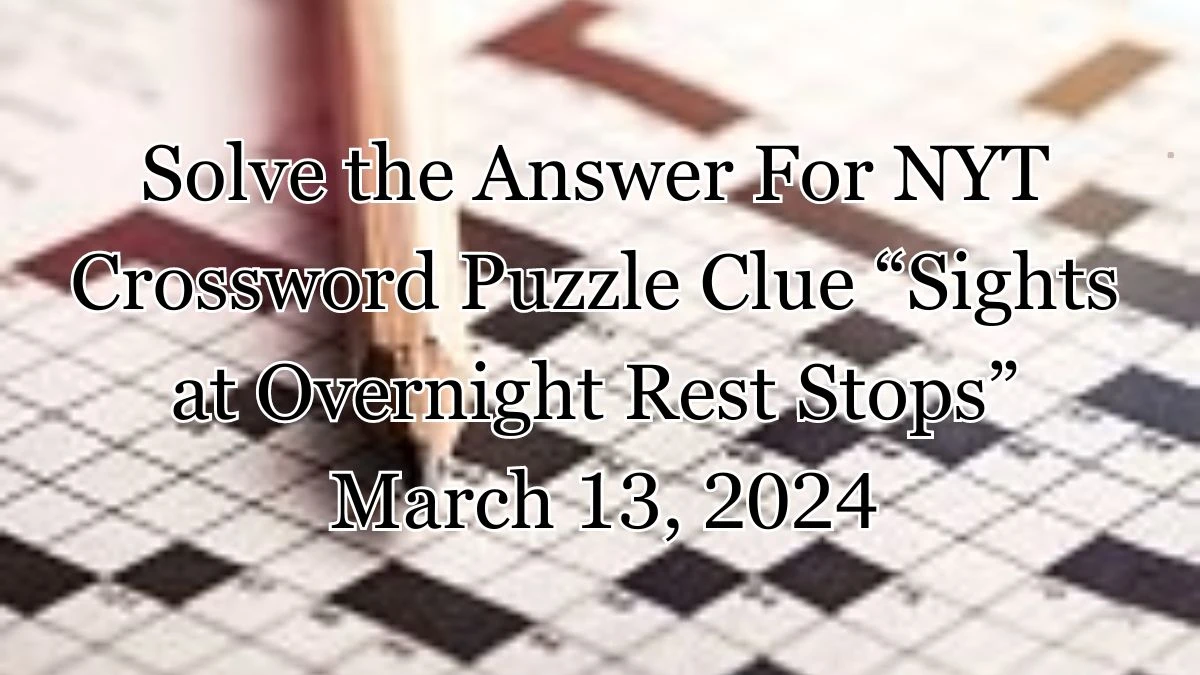 Solve the Answer For NYT Crossword Puzzle Clue “Sights at Overnight Rest Stops” March 13, 2024