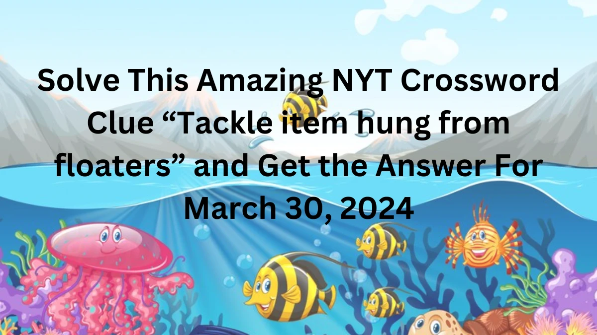 Solve This Amazing NYT Crossword Clue “Tackle item hung from floaters” and Get the Answer For March 30, 2024