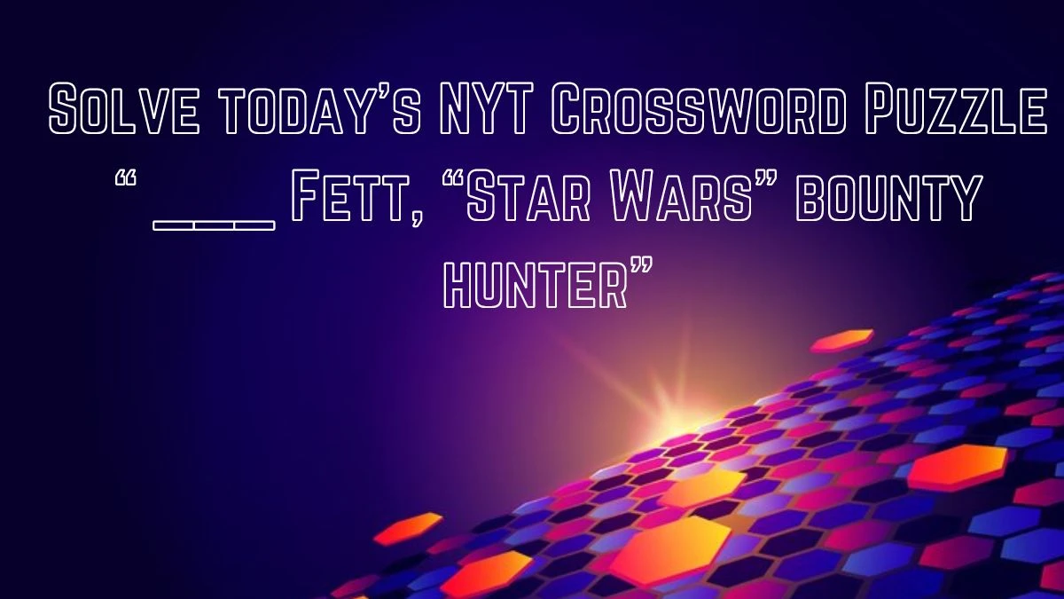 Solve today’s NYT Crossword Puzzle “ ___ Fett, “Star Wars” bounty hunter”