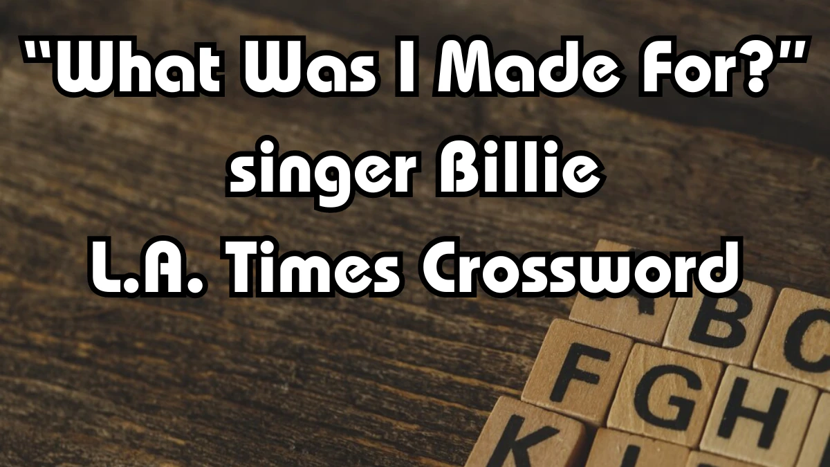 Solving L.A. Times Crossword Today: “What Was I Made For?” singer Billie