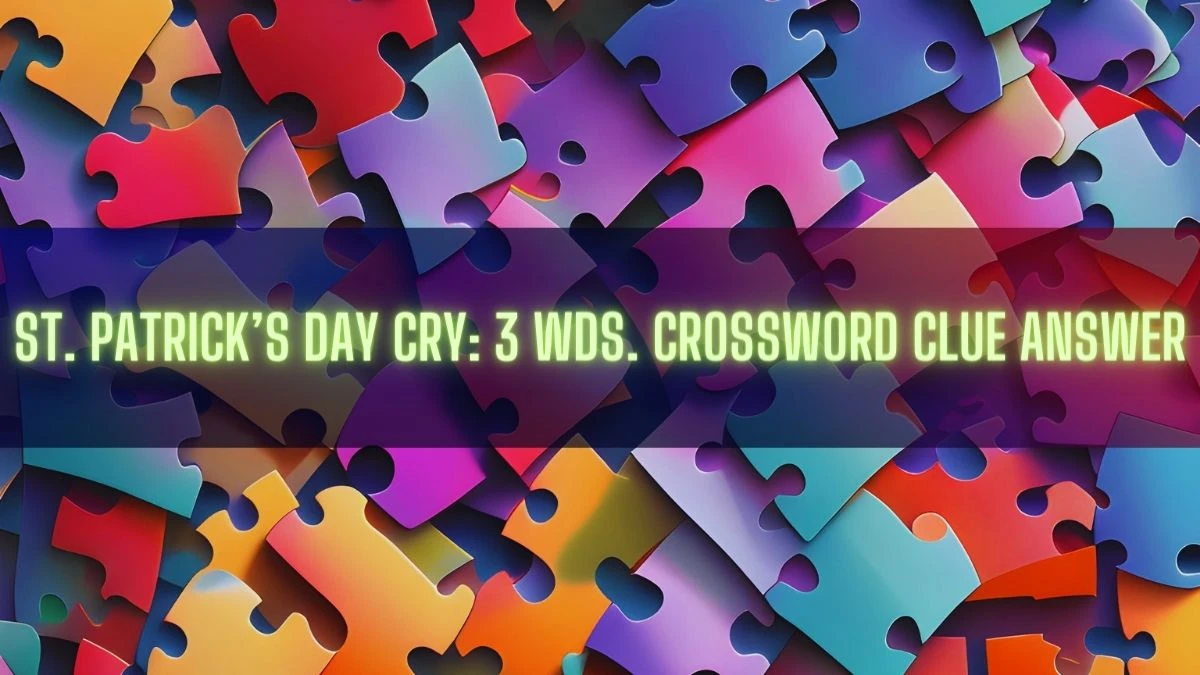 St. Patrick’s Day cry: 3 wds. Crossword Clue Answer