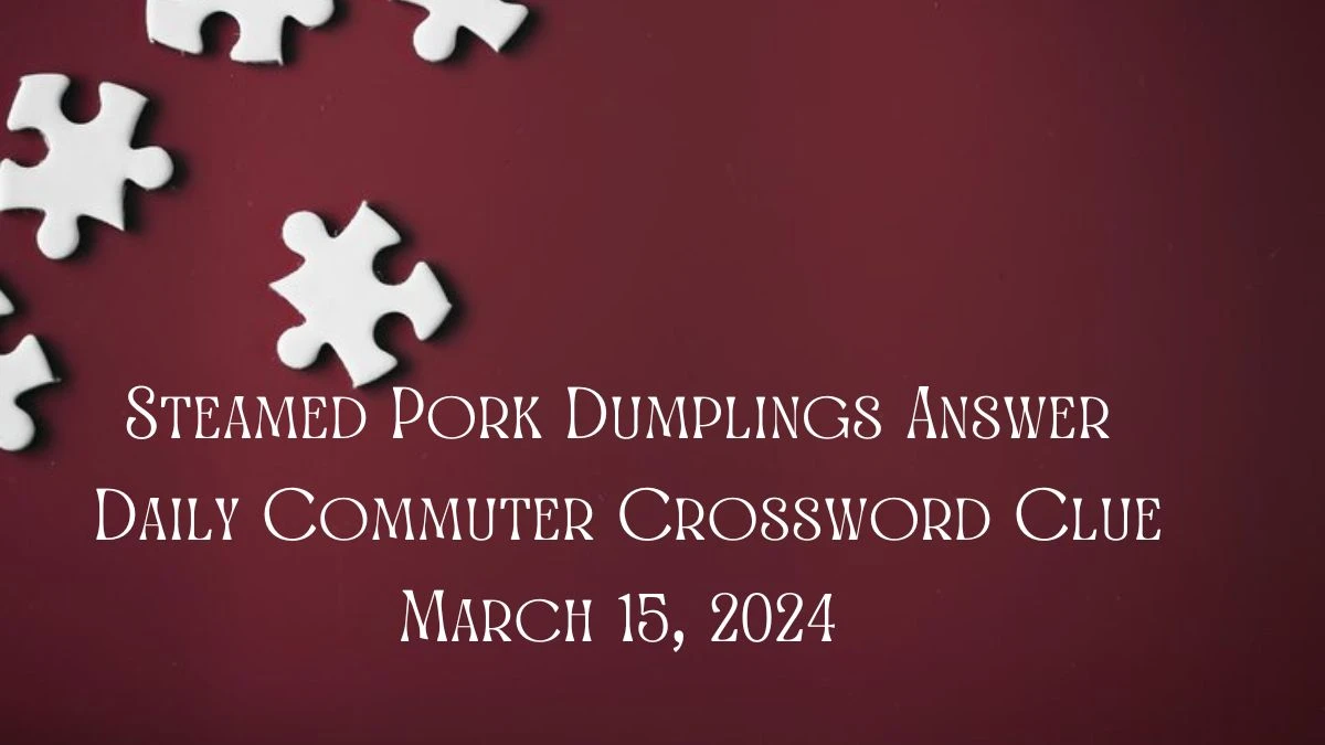 Steamed Pork Dumplings Answer: Daily Commuter Crossword Clue March 15, 2024