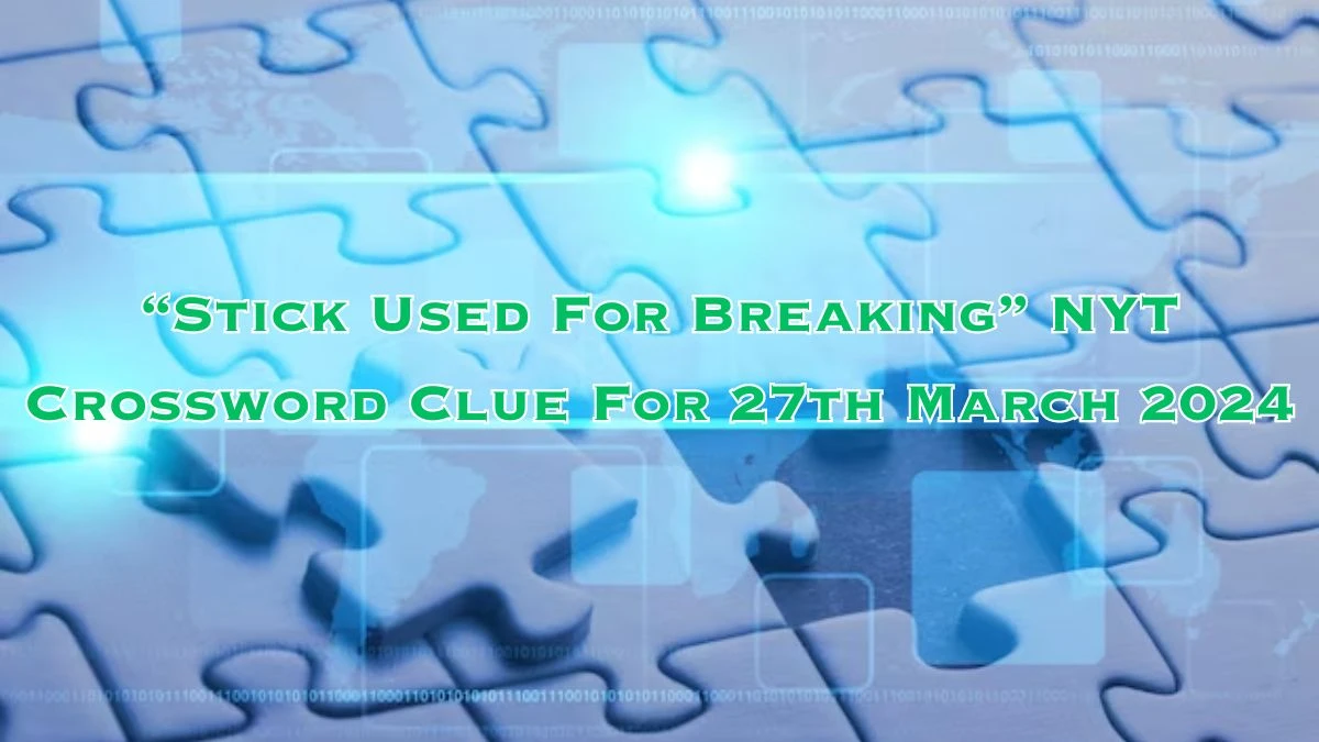 Stick Used For Breaking NYT Crossword Clue For 27th March 2024 News