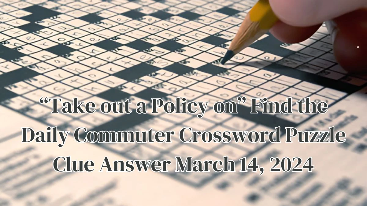“Take out a Policy on” Find the Daily Commuter Crossword  Puzzle Clue Answer March 14, 2024