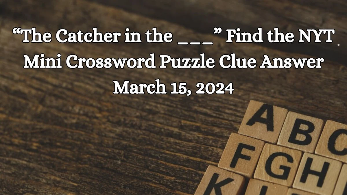 “The Catcher in the ___” Find the NYT Mini Crossword  Puzzle Clue Answer March 15, 2024