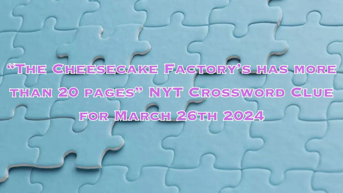 The Cheesecake Factory’s has more than 20 pages NYT Crossword Clue for March 26th 2024