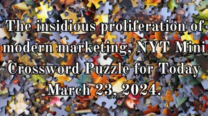 The insidious proliferation of modern marketing, NYT Mini Crossword Puzzle for Today March 23, 2024.