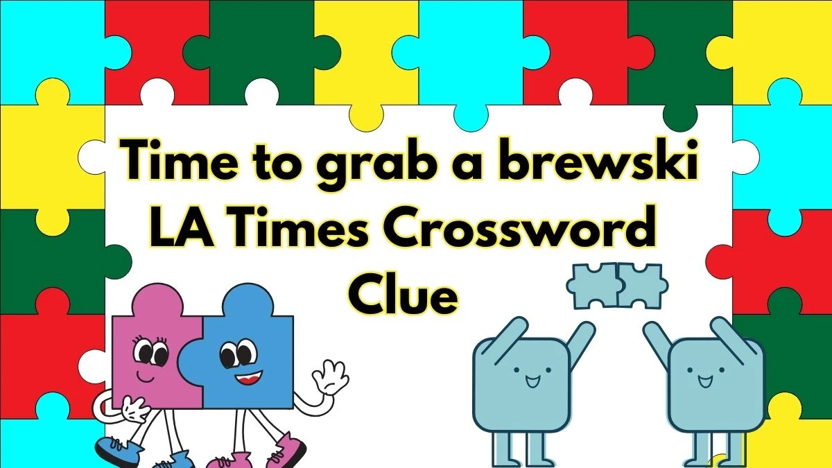 Time to grab a brewski LA Times Crossword Clue Today