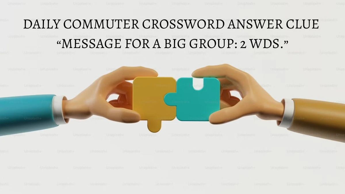 Today’s Daily Commuter Crossword Clue: Message for a big group: 2 wds.