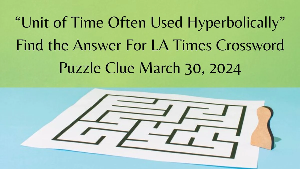 “Unit of Time Often Used Hyperbolically” Find the Answer For LA Times Crossword Puzzle Clue March 30, 2024