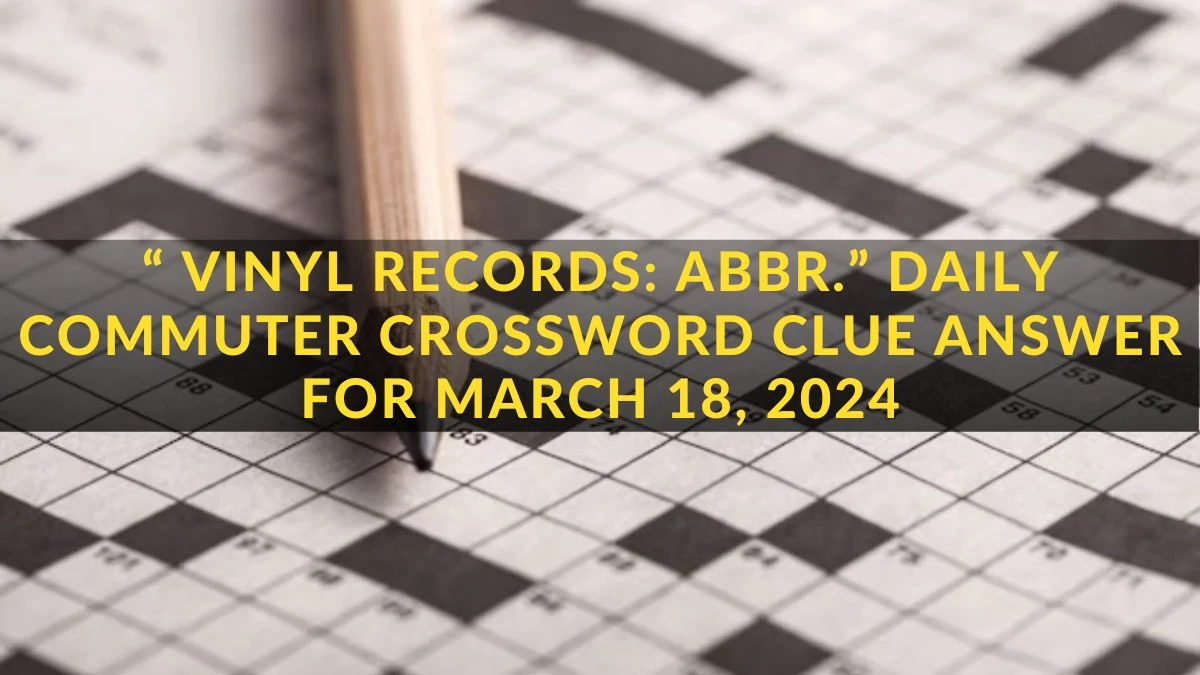 “ Vinyl Records: Abbr.” Daily Commuter Crossword Clue Answer for March 18, 2024