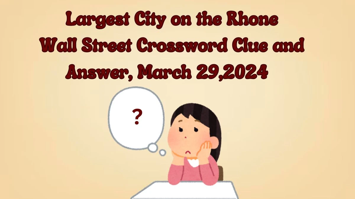 Get the Answer to the Wall Street Crossword Clue: Largest City on the Rhone March 29, 2024