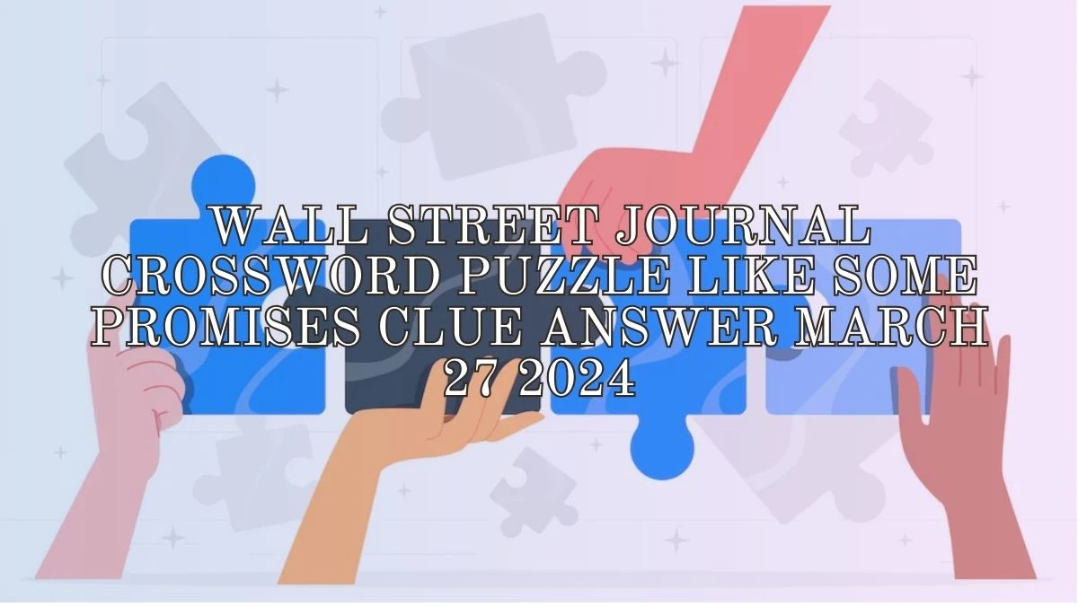 Wall Street Journal Crossword Puzzle Like Some Promises Clue Answer March 27 2024