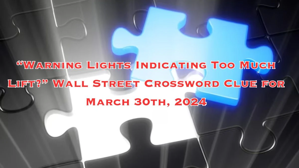 “Warning Lights Indicating Too Much Lift?” Wall Street Crossword Clue for March 30th, 2024