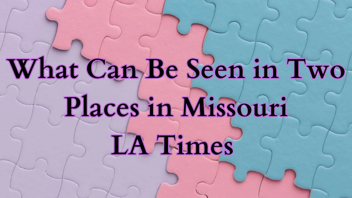 What Can Be Seen in Two Places in Missouri LA Times Crossword Puzzle March 15, 2024