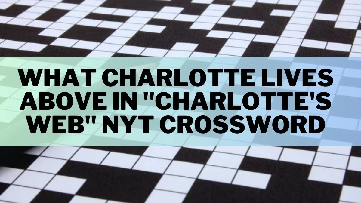 What Charlotte Lives Above in Charlotte's Web NYT Crossword Clue Answer For March 15, 2024