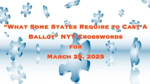 What Some States Require to Cast A Ballot NYT Crosswords for March 25, 2025