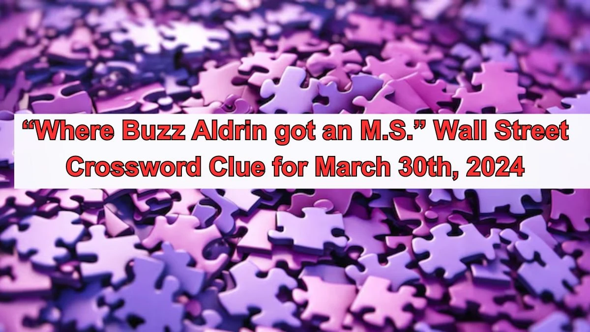 “Where Buzz Aldrin got an M.S.” Wall Street Crossword Clue for March 30th, 2024