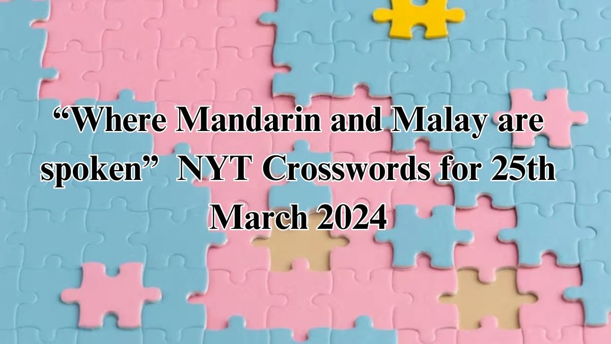 Where Mandarin and Malay are spoken  NYT Crosswords for 25th March 2024