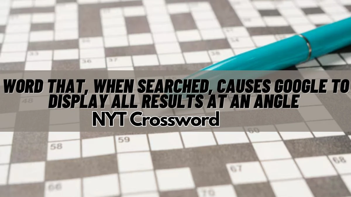 Word That, When Searched, Causes Google to Display All Results at an Angle NYT Crossword March 16, 2024 Answer