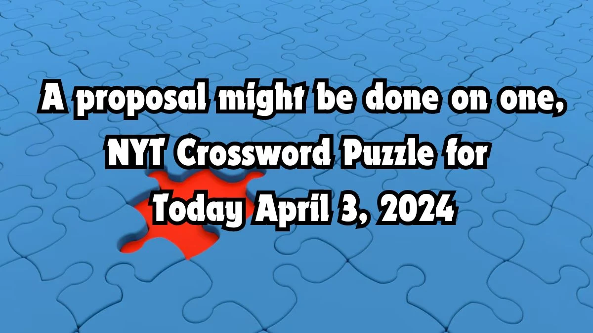 A proposal might be done on one, NYT Crossword Puzzle for Today April 3, 2024