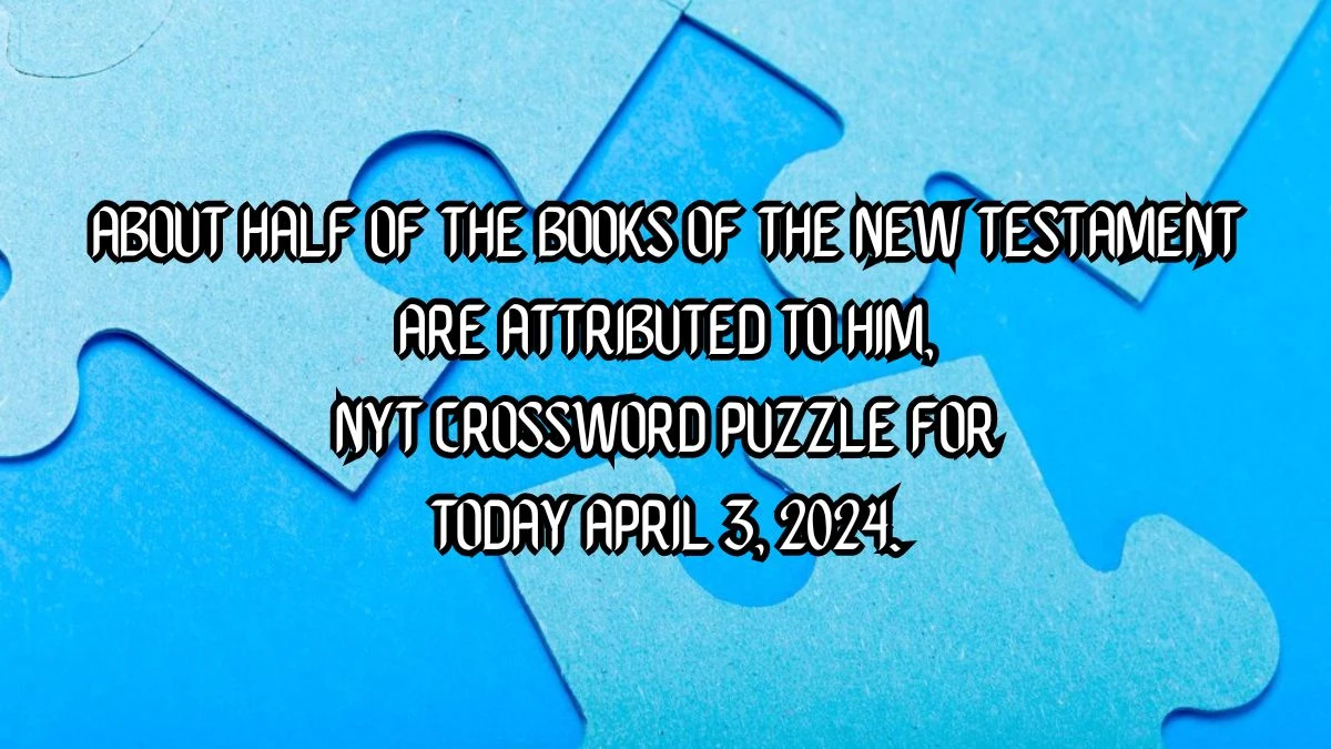 About half of the books of the New Testament are attributed to him, NYT Crossword Puzzle for Today April 3, 2024.