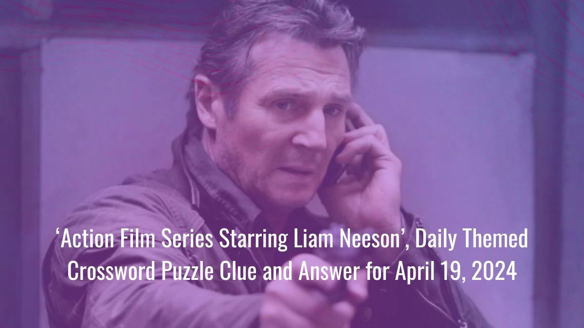 ‘Action Film Series Starring Liam Neeson’, Daily Themed Crossword Puzzle Clue and Answer for April 19, 2024