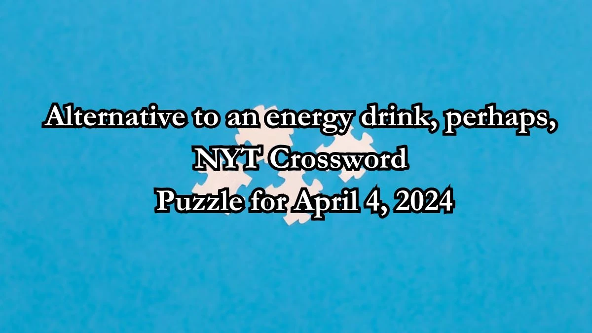 Alternative to an energy drink, perhaps, NYT Crossword Puzzle for April 4, 2024.