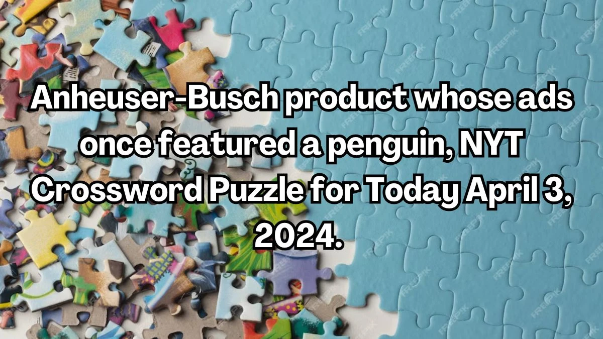 Anheuser-Busch product whose ads once featured a penguin, NYT Crossword Puzzle for Today April 3, 2024.